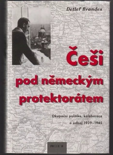 ČEŠI POD NĚMECKÝM PROTEKTORÁTEM, Detlef BRANDES, Okupační politika, kolaborace a odboj 1939-1945