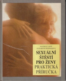 MAURICE YAFFÉ, ELIZABETH FENWICKOVÁ - SEXUÁLNÍ ŠTĚSTÍ PRO ŽENY PRAKTICKÁ PŘÍRUČKA