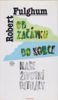 Robert Fulghum / OD ZAČÁTKU DO KONCE - NAŠE ŽIVOTNÍ RITUÁLY